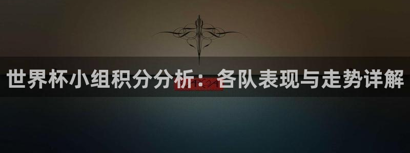 2026世界杯：世界杯小组积分分析：各队表现与走势详解