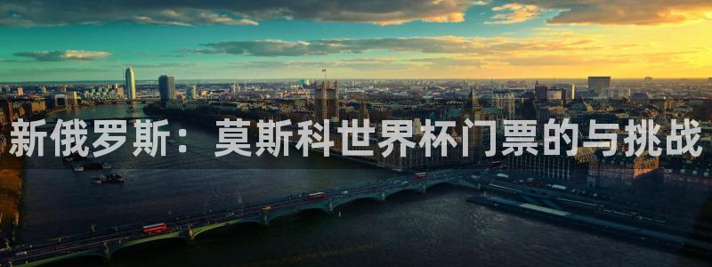 足球比分直播世界杯：新俄罗斯：莫斯科世界杯门票的与挑战