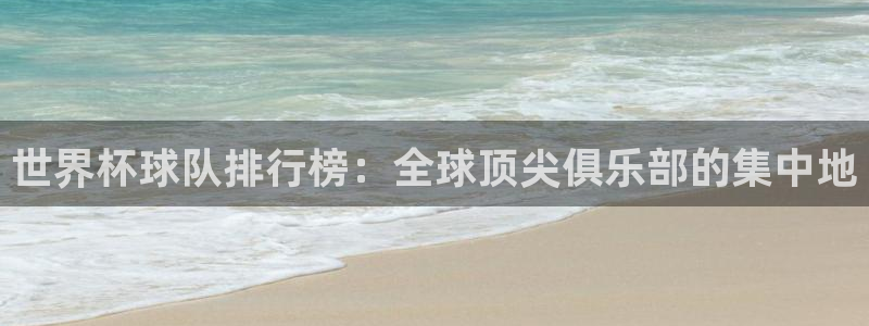 免费足球比赛直播高清：世界杯球队排行榜：全球顶尖俱乐部的集中地